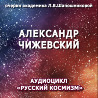 . Александр Чижевский. Очерк академика Л.В.Шапошниковой. Аудиоцикл «Русский космизм»