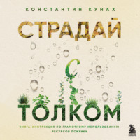 Константин Кунах. Страдай с толком. Книга-инструкция по грамотному использованию ресурсов психики