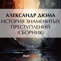 Александр Дюма. История знаменитых преступлений (сборник из 4 историй)
