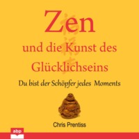 . Zen und die Kunst des Glucklichseins - Du bist der Schopfer jedes Moments (Ungek?rzt)