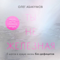 . Ты не железная. 5 шагов в новую жизнь без дефицитов