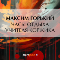 Максим Горький. Часы отдыха учителя Коржика