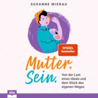 Сюзанна Мирау. Mutter. Sein. - Von der Last eines Ideals und dem Gl?ck des eigenen Weges (Ungek?rzt)