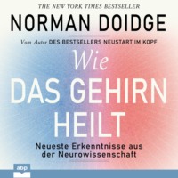 . Wie das Gehirn heilt - Neueste Erkenntnisse aus der Neurowissenschaft (Ungek?rzt)