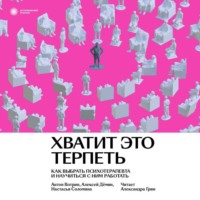 . Хватит это терпеть. Как выбрать психотерапевта и научиться с ним работать