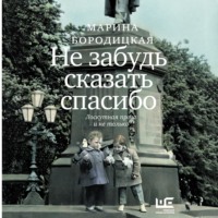 Марина Бородицкая. Не забудь сказать спасибо. Лоскутная проза и не только