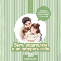 . Быть родителем и не потерять себя. Вопросы и ответы для современных родителей
