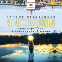 Таисия Недзвецкая. Я успешна! Сила карт Таро в повседневной жизни