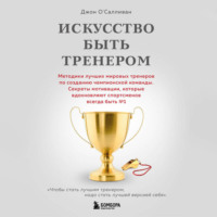 . Искусство быть тренером. Методики лучших мировых тренеров по созданию чемпионской команды. Секреты мотивации, которые вдохновляют спортсменов всегда быть № 1