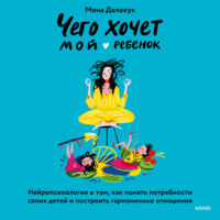 . Чего хочет мой ребенок. Нейропсихология о том, как понять потребности своих детей и построить гармоничные отношения