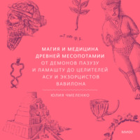 Юлия Чмеленко. Магия и медицина Древней Месопотамии. От демонов Пазузу и Ламашту до целителей асу и экзорцистов Вавилона