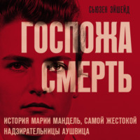 . Госпожа Смерть. История Марии Мандель, самой жестокой надзирательницы Аушвица