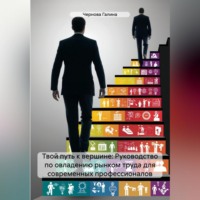 . Твой путь к вершине: Руководство по овладению рынком труда для современных профессионалов