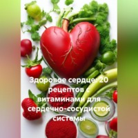 . Здоровое сердце: 20 рецептов с витаминами для сердечно-сосудистой системы