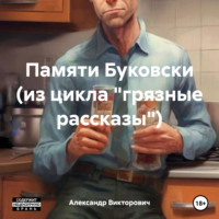 Александр Викторович. Памяти Буковски (из цикла «грязные рассказы»)