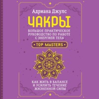 Адриана Джулс. Чакры. Большое практическое руководство по работе с энергией тела. Как жить в балансе и усилить течение жизненной силы