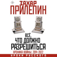 Захар Прилепин. Всё, что должно разрешиться. Хроника почти бесконечной войны: 2014-2022
