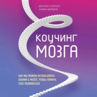. Коучинг мозга. Как мы можем использовать знания о мозге, чтобы помочь себе развиваться