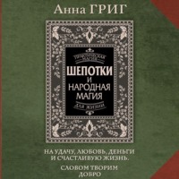 . Шепотки и народная магия на удачу, любовь, деньги и счастливую жизнь. Словом творим добро