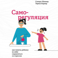 . Саморегуляция. Как помочь ребенку (и себе) справляться со стрессом