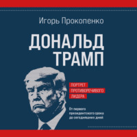 Игорь Прокопенко. Дональд Трамп. Портрет противоречивого лидера. От первого президентского срока до сегодняшних дней