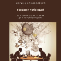 Марина Юрьевна Коноваленко. Говори и побеждай. 30 работающих техник для переговорщика