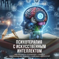 Эля Ангелова. Психотерапия с искусственным интеллектом. Как улучшить отношения с собой и окружающими людьми с помощью нейросетей