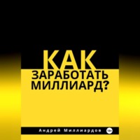 Андрей Миллиардов. Как заработать миллиард?