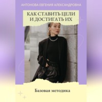 . Как ставить цели и достигать их. Базовая методика