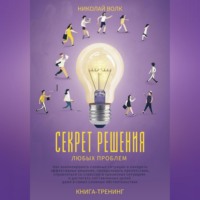 . Секрет решения любых проблем. Как анализировать сложные ситуации и находить эффективные решения, преодолевать препятствия, справляться со стрессом и достигать поставленных целей