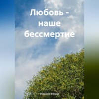 . Любовь – наше бессмертие