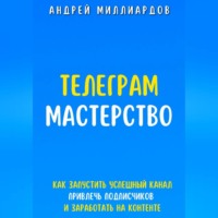 . Телеграм-мастерство. Как запустить успешный канал, привлечь подписчиков и заработать на контенте