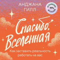 . Спасибо, Вселенная! Как заставить реальность работать на вас