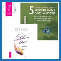 Бхагаван Шри Раджниш (Ошо). 5 хороших минут осознанности, чтобы уменьшить стресс, перезагрузиться и обрести покой прямо сейчас + С любовью, Ошо. 120 писем об осознанности
