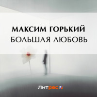 Максим Горький. Большая любовь