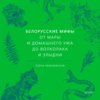 Елена Левкиевская. Белорусские мифы. От Мары и домашнего ужа до волколака и Злыдни