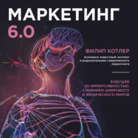 Филип Котлер. Маркетинг 6.0. Будущее за иммерсивностью, слиянием цифрового и физического миров