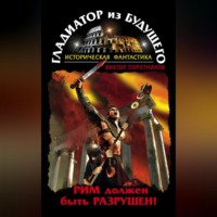 . Гладиатор из будущего. Рим должен быть разрушен!