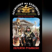 Виктор Поротников. Легионер из будущего. Перейти Рубикон!