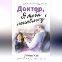 Дмитрий Федоров. Доктор, я тебя ненавижу! Записки врача-психотерапевта