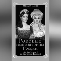 . Роковые императрицы России. От Екатерины I до Екатерины Великой