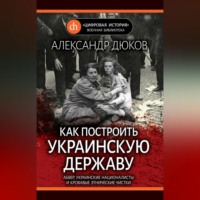 Александр Дюков. Как построить украинскую державу. Абвер, украинские националисты и кровавые этнические чистки