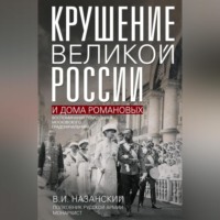 . Крушение великой России и Дома Романовых. Воспоминания помощника московского градоначальника
