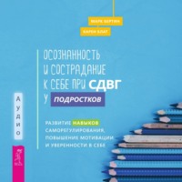 . Осознанность и сострадание к себе при СДВГ у подростков. Развитие навыков саморегулирования, повышение мотивации и уверенности в себе