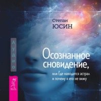 Степан Юсин. Осознанное сновидение, или Где находится астрал и почему я его не вижу