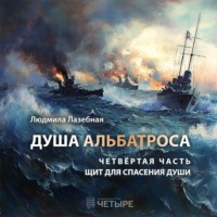 Людмила Семеновна Лазебная. Душа альбатроса. Четвертая часть. Щит для спасения души