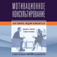 Уильям Р. Миллер. Мотивационное консультирование. Как помочь людям измениться