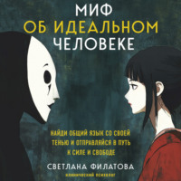 . Миф об идеальном человеке. Найди общий язык со своей тенью и отправляйся в путь к силе и свободе
