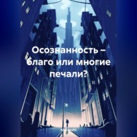 . Осознанность – благо или многие печали?