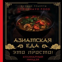 . Азиатская еда – это просто! Кулинарный ниндзя. Лучшие рецепты от TOSHAYO FOOD